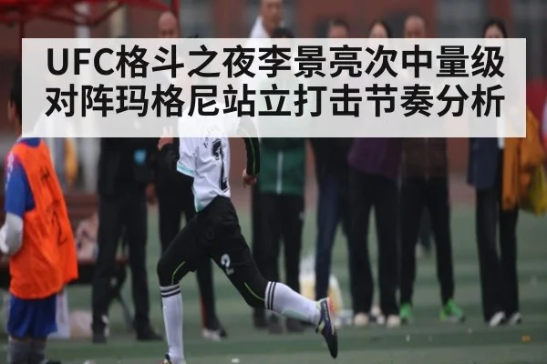 UFC格斗之夜李景亮次中量级对阵玛格尼站立打击节奏分析（kaiyun）
