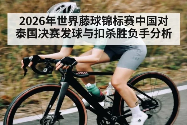 2026年世界藤球锦标赛中国对泰国决赛发球与扣杀胜负手分析（kaiyun）