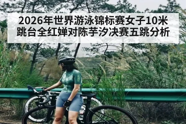 2026年世界游泳锦标赛女子10米跳台全红婵对陈芋汐决赛五跳分析（kaiyun）